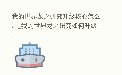 我的世界龍之研究升級核心怎么用_我的世界龍之研究如何升級
