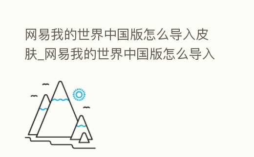 網易我的世界中國版怎么導入皮膚_網易我的世界中國版怎么導入皮膚視頻