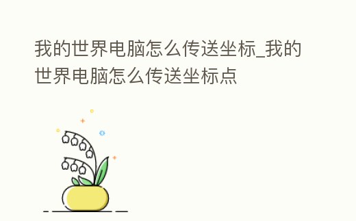 我的世界電腦怎么傳送坐標_我的世界電腦怎么傳送坐標點