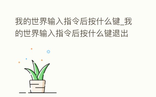 我的世界輸入指令后按什么鍵_我的世界輸入指令后按什么鍵退出