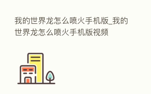 我的世界龍怎么噴火手機(jī)版_我的世界龍怎么噴火手機(jī)版視頻