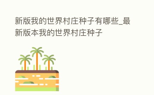 新版我的世界村莊種子有哪些_最新版本我的世界村莊種子