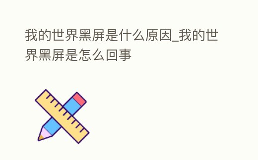 我的世界黑屏是什么原因_我的世界黑屏是怎么回事