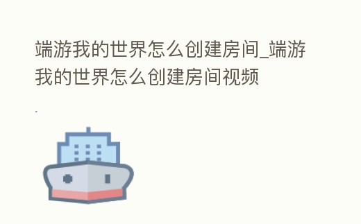 端游我的世界怎么創(chuàng)建房間_端游我的世界怎么創(chuàng)建房間視頻