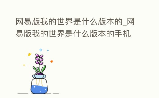 網易版我的世界是什么版本的_網易版我的世界是什么版本的手機