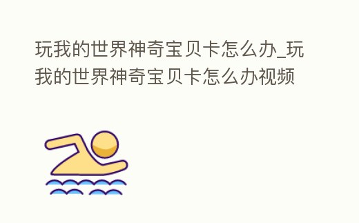 玩我的世界神奇寶貝卡怎么辦_玩我的世界神奇寶貝卡怎么辦視頻