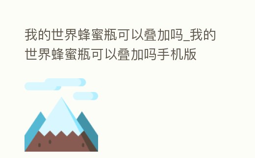 我的世界蜂蜜瓶可以疊加嗎_我的世界蜂蜜瓶可以疊加嗎手機版