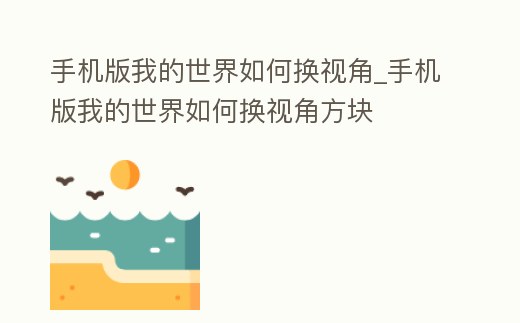 手機版我的世界如何換視角_手機版我的世界如何換視角方塊