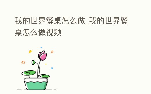 我的世界餐桌怎么做_我的世界餐桌怎么做視頻