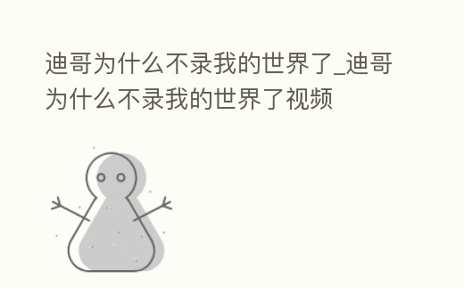 迪哥為什么不錄我的世界了_迪哥為什么不錄我的世界了視頻