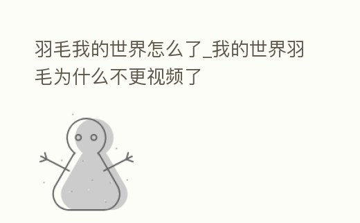 羽毛我的世界怎么了_我的世界羽毛為什么不更視頻了