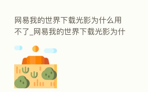 網易我的世界下載光影為什么用不了_網易我的世界下載光影為什么用不了