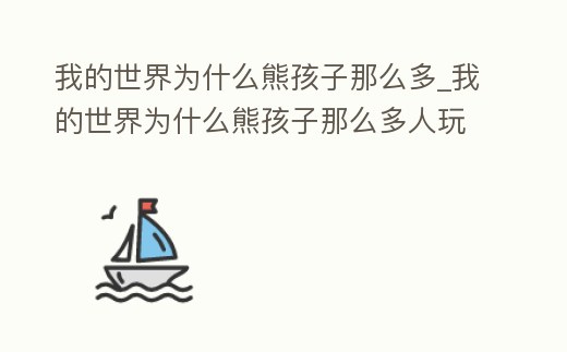 我的世界為什么熊孩子那么多_我的世界為什么熊孩子那么多人玩
