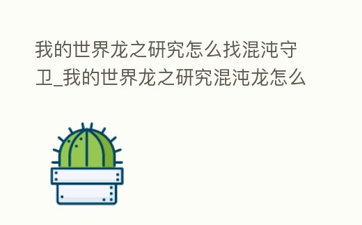 我的世界龍之研究怎么找混沌守衛_我的世界龍之研究混沌龍怎么打