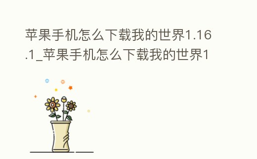 蘋果手機怎么下載我的世界1.16.1_蘋果手機怎么下載我的世界1.16.1版本