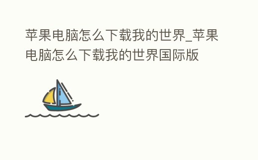 蘋果電腦怎么下載我的世界_蘋果電腦怎么下載我的世界國際版