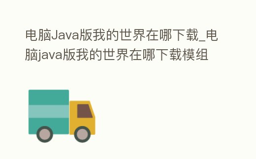 電腦Java版我的世界在哪下載_電腦java版我的世界在哪下載模組
