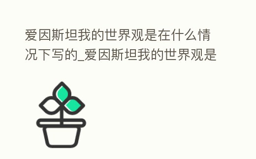 愛因斯坦我的世界觀是在什么情況下寫的_愛因斯坦我的世界觀是在什么情況下寫的書