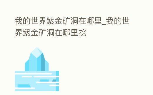 我的世界紫金礦洞在哪里_我的世界紫金礦洞在哪里挖