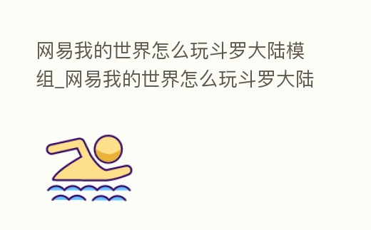 網易我的世界怎么玩斗羅大陸模組_網易我的世界怎么玩斗羅大陸模組手機版