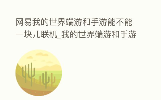 網(wǎng)易我的世界端游和手游能不能一塊兒聯(lián)機(jī)_我的世界端游和手游可不可以一起玩