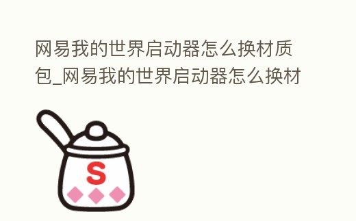 網(wǎng)易我的世界啟動(dòng)器怎么換材質(zhì)包_網(wǎng)易我的世界啟動(dòng)器怎么換材質(zhì)包了