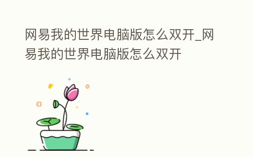 網易我的世界電腦版怎么雙開_網易我的世界電腦版怎么雙開