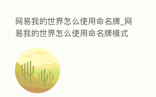 網(wǎng)易我的世界怎么使用命名牌_網(wǎng)易我的世界怎么使用命名牌模式