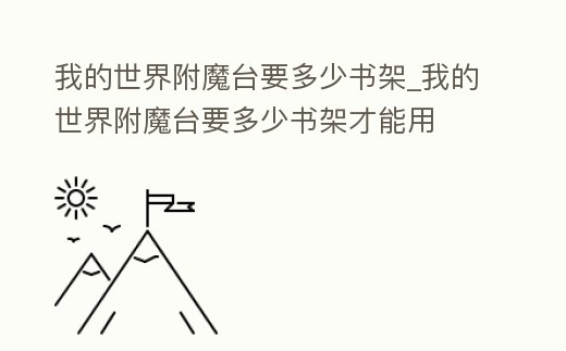 我的世界附魔臺要多少書架_我的世界附魔臺要多少書架才能用