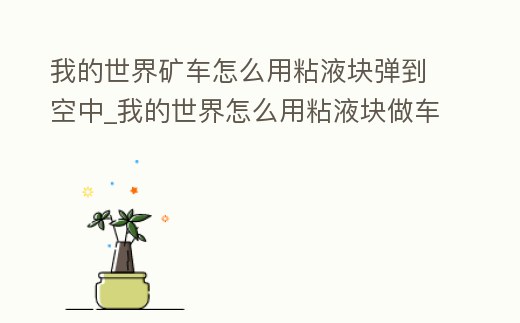 我的世界礦車怎么用粘液塊彈到空中_我的世界怎么用粘液塊做車