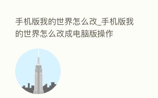 手機版我的世界怎么改_手機版我的世界怎么改成電腦版操作