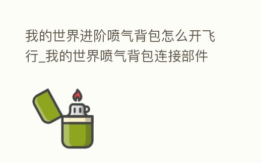 我的世界進階噴氣背包怎么開飛行_我的世界噴氣背包連接部件
