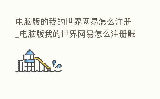 電腦版的我的世界網易怎么注冊_電腦版我的世界網易怎么注冊賬號