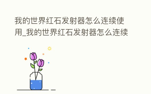 我的世界紅石發射器怎么連續使用_我的世界紅石發射器怎么連續使用視頻