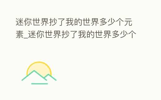 迷你世界抄了我的世界多少個元素_迷你世界抄了我的世界多少個元素方塊