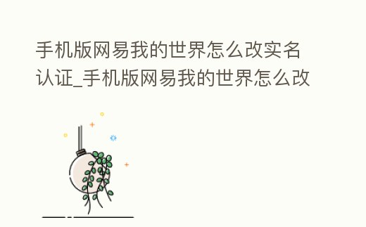 手機版網易我的世界怎么改實名認證_手機版網易我的世界怎么改實名認證
