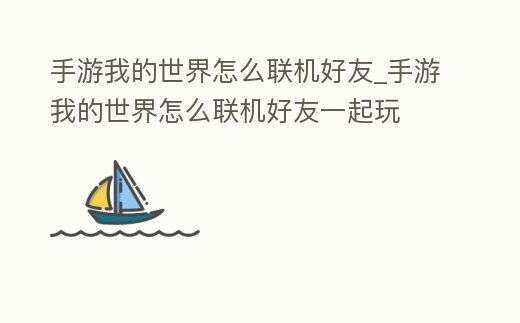 手游我的世界怎么聯(lián)機好友_手游我的世界怎么聯(lián)機好友一起玩