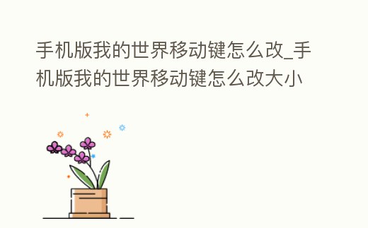 手機(jī)版我的世界移動鍵怎么改_手機(jī)版我的世界移動鍵怎么改大小