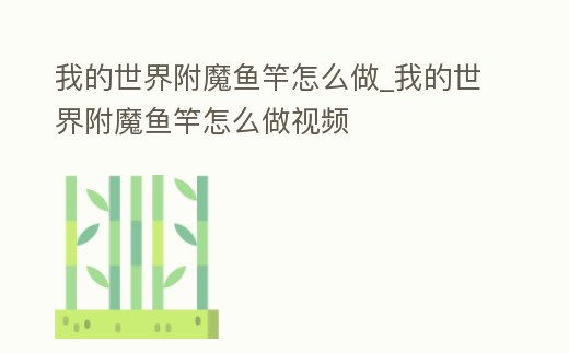 我的世界附魔魚竿怎么做_我的世界附魔魚竿怎么做視頻
