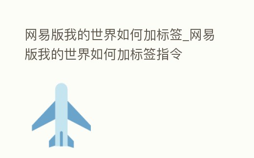 網(wǎng)易版我的世界如何加標(biāo)簽_網(wǎng)易版我的世界如何加標(biāo)簽指令