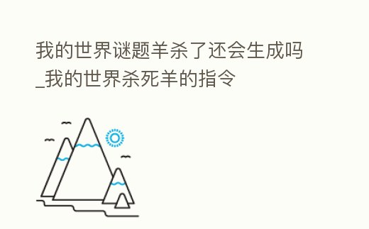 我的世界謎題羊殺了還會生成嗎_我的世界殺死羊的指令