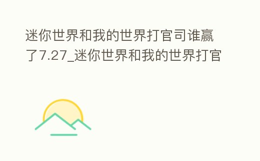 迷你世界和我的世界打官司誰贏了7.27_迷你世界和我的世界打官司誰贏了11.26