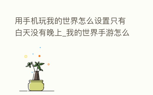 用手機玩我的世界怎么設置只有白天沒有晚上_我的世界手游怎么設置白天