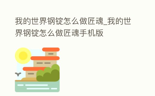 我的世界鋼錠怎么做匠魂_我的世界鋼錠怎么做匠魂手機版
