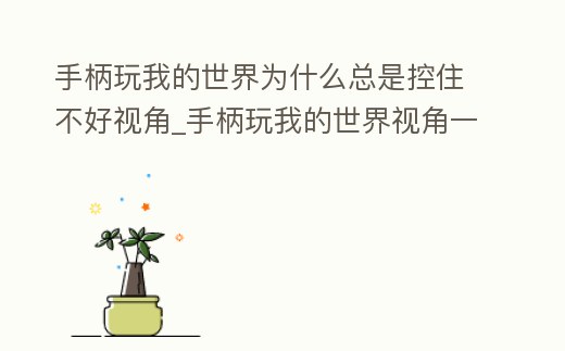 手柄玩我的世界為什么總是控住不好視角_手柄玩我的世界視角一直在轉