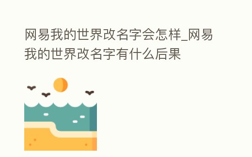 網易我的世界改名字會怎樣_網易我的世界改名字有什么后果