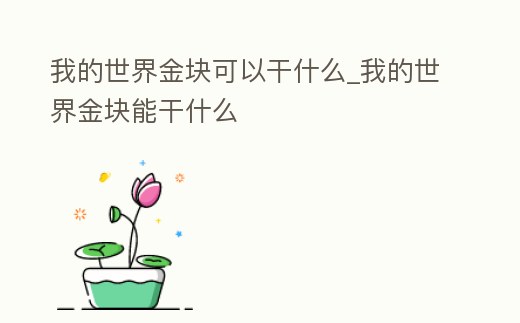 我的世界金塊可以干什么_我的世界金塊能干什么