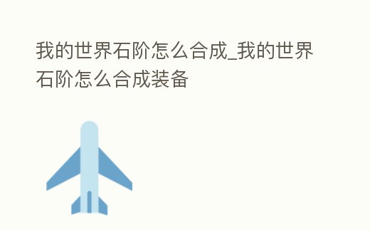 我的世界石階怎么合成_我的世界石階怎么合成裝備