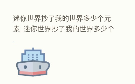 迷你世界抄了我的世界多少個元素_迷你世界抄了我的世界多少個元素方塊