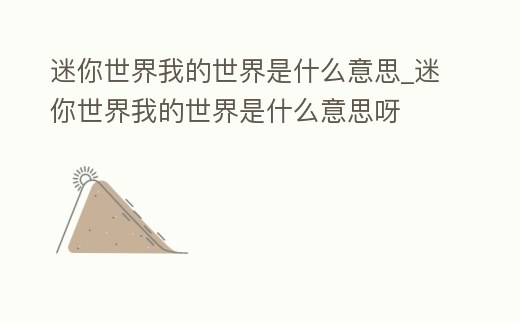 迷你世界我的世界是什么意思_迷你世界我的世界是什么意思呀